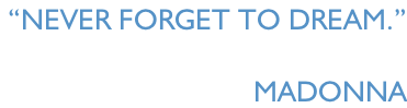 “Never forget to dream.”   Madonna