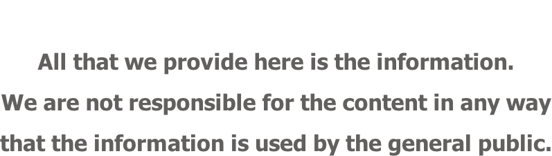 All that we provide here is the information. We are not responsible for the content in any way that the information is used by the general public.