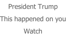 President Trump This happened on you Watch