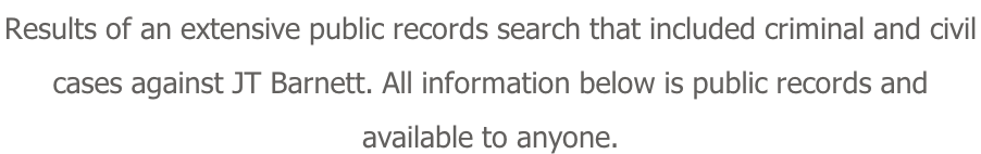 Results of an extensive public records search that included criminal and civil  cases against JT Barnett. All information below is public records and  available to anyone.