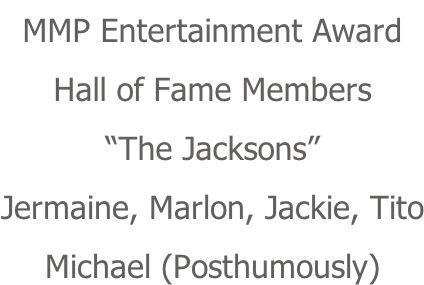 MMP Entertainment Award Hall of Fame Members “The Jacksons” Jermaine, Marlon, Jackie, Tito Michael (Posthumously)