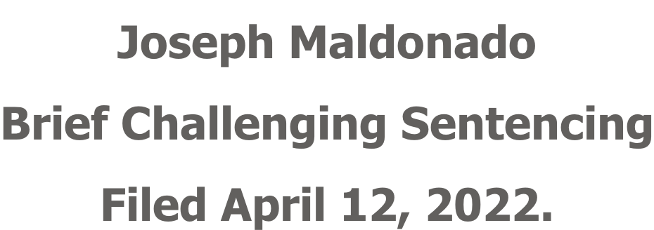 Joseph Maldonado Brief Challenging Sentencing Filed April 12, 2022.