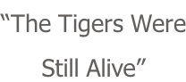 “The Tigers Were Still Alive”