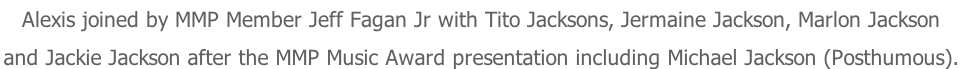 Alexis joined by MMP Member Jeff Fagan Jr with Tito Jacksons, Jermaine Jackson, Marlon Jackson and Jackie Jackson after the MMP Music Award presentation including Michael Jackson (Posthumous).