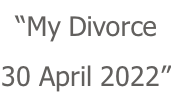 “My Divorce  30 April 2022”