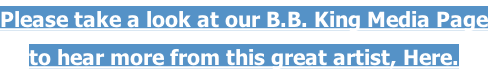 Please take a look at our B.B. King Media Page to hear more from this great artist, Here.