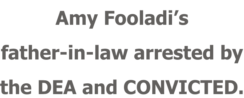 Amy Fooladi’s father-in-law arrested by the DEA and CONVICTED.