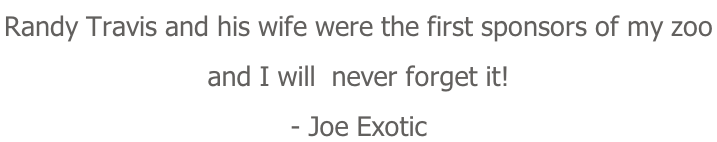 Randy Travis and his wife were the first sponsors of my zoo  and I will  never forget it! - Joe Exotic