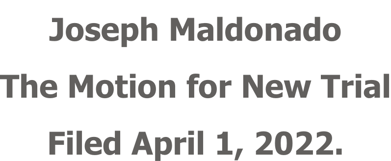 Joseph Maldonado The Motion for New Trial Filed April 1, 2022.