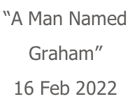 “A Man Named  Graham” 16 Feb 2022